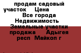 продам садовый участок  › Цена ­ 199 000 - Все города Недвижимость » Земельные участки продажа   . Адыгея респ.,Майкоп г.